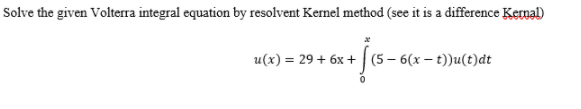 Solve the given Volterra integral equation by resolvent Kernel method (see it is a difference Kernal)
u(x) = 29 + 6x + | (5– 6(x – t))u(t)dt
