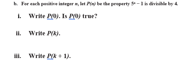 b. For each positive integer n, let P(n) be the property 5* – 1 is divisible by 4.
Write P(0). Is P(0) true?
ii. Write P(k).
iii. Write P(k + 1).

