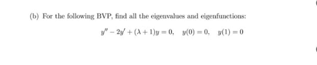 (b) For the following BVP, find all the eigenvalues and eigenfunctions:
3/" - 2y + (A +1)y = 0, y(0) = 0, y(1) = 0
