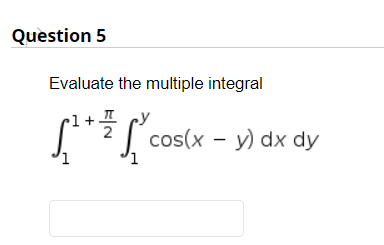 Question 5
Evaluate the multiple integral
cos(x - y) dx dy
