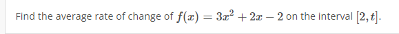 Find the average rate of change of f(x) = 3x2 + 2x – 2 on the interval [2, t].
