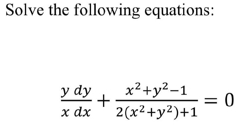 Solve the following equations:
y dy
x²+y²-1
x dx
2(x²+y²)+1
+
= 0
=