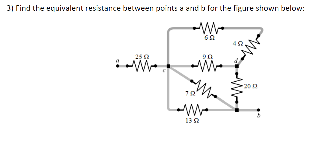 3) Find the equivalent resistance between points a and b for the figure shown below:
6Ω
4Ω
25 Q
9Ω
a
20 Ω
7Ω
b
13 2

