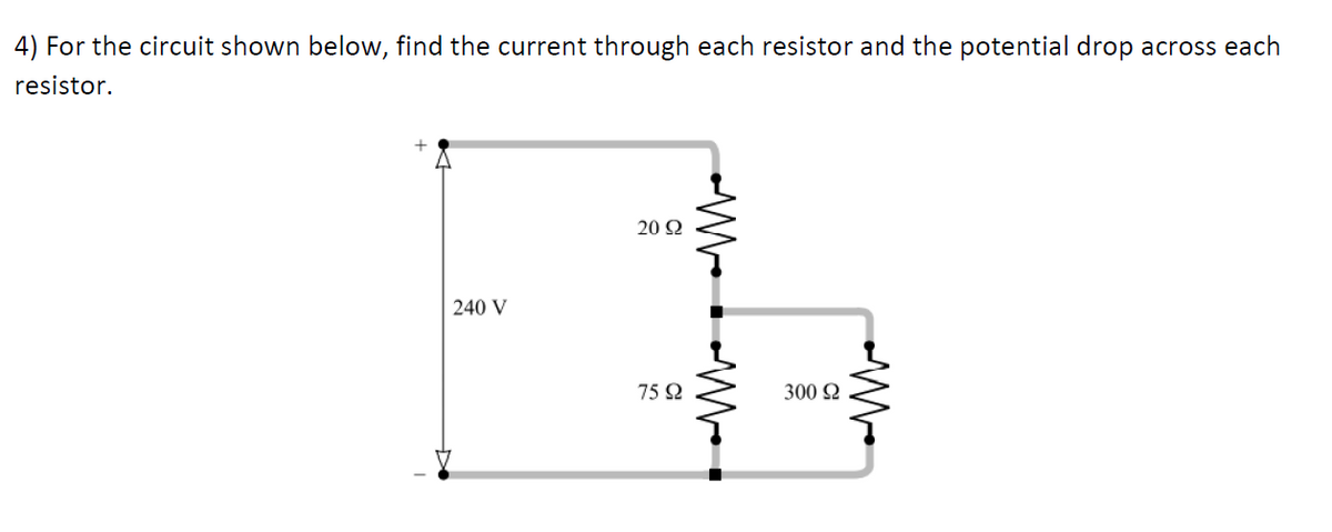 4) For the circuit shown below, find the current through each resistor and the potential drop across each
resistor.
20 Q
240 V
75 Q
300 2
M W-
