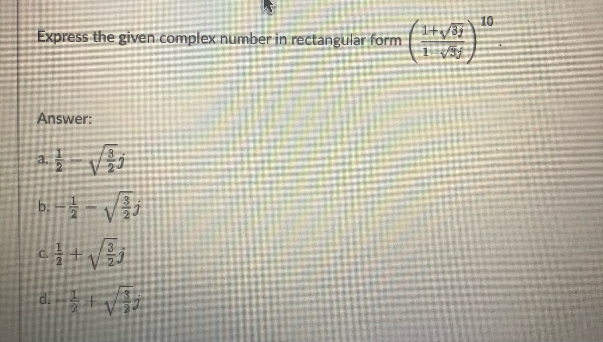 10
Express the given complex number in rectangular form
1+/3
Answer:
a.
b. --V
d.
