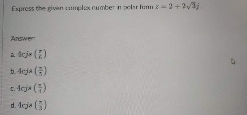 Express the given complex number in polar form z = 2+2/3j.
Answer:
a. 4cjs ()
b. 4cjs ()
c. 4cjs ()
d. 4cjs ()
