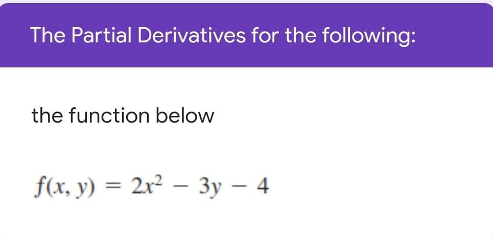 The Partial Derivatives for the following:
the function below
f(x, y) = 2x² – 3y – 4
|
