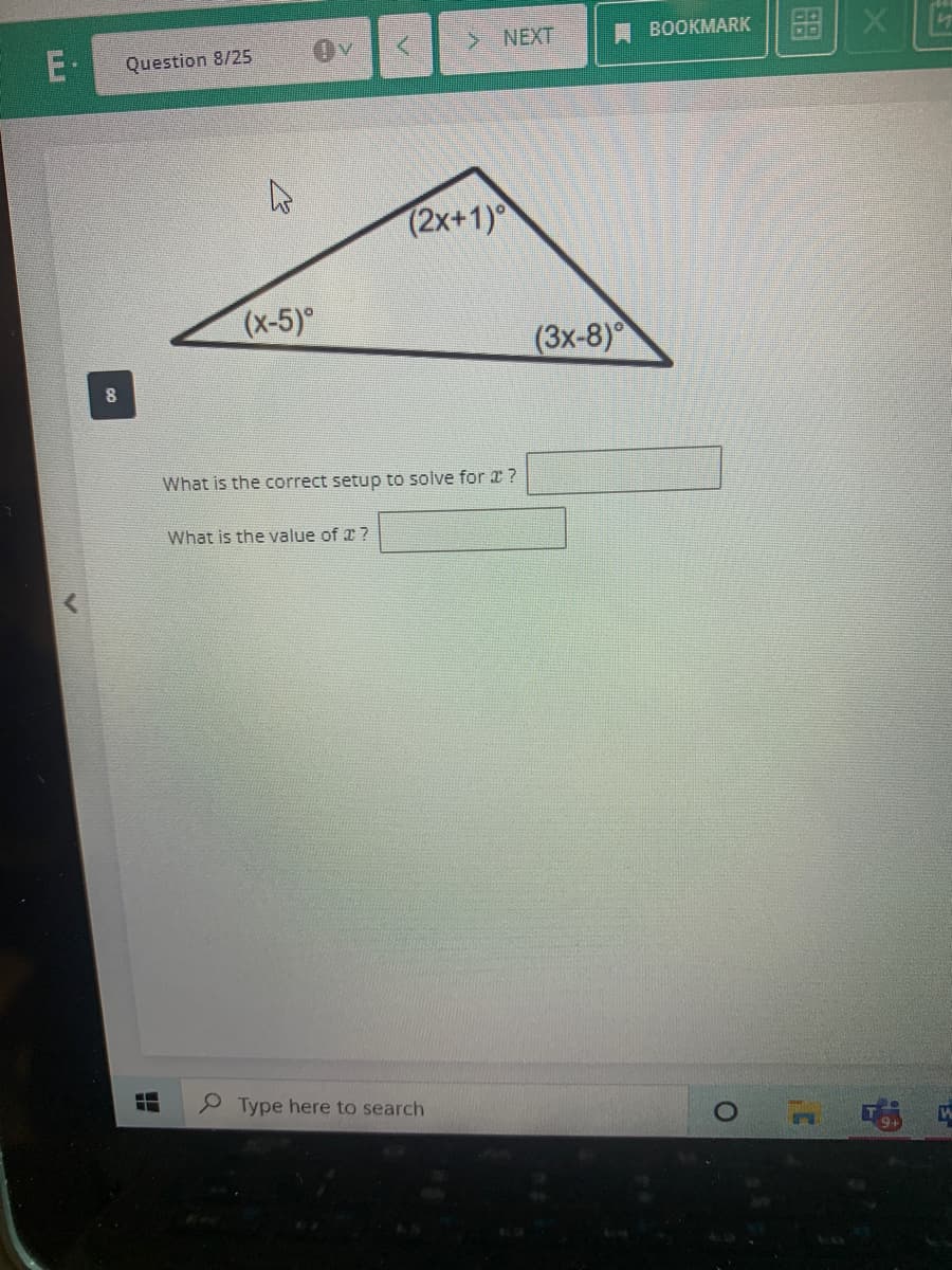 E. Question 8/25
M
8
EM
(x-5)°
V
V
What is the value of ?
> NEXT
(2x+1)
What is the correct setup to solve for a ?
Type here to search
V
(3x-8)
BOOKMARK
X