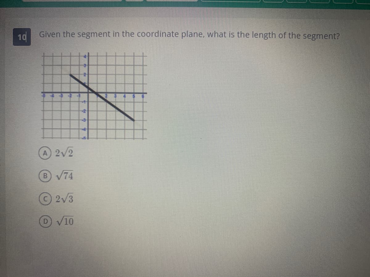 10
Given the segment in the coordinate plane, what is the length of the segment?
4 -8
A 2√2
B √74
2√3
D √10
3