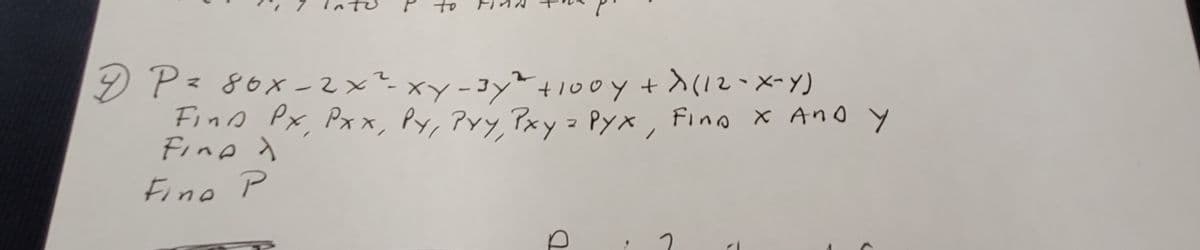 f
7 P = 80x-2x²-xy-3y²
+100y + X(12-X-Y)
Find Px, Pxx, Py, Pyy, Pxy = Pyx, Fino x And y
Fine A
Fine P