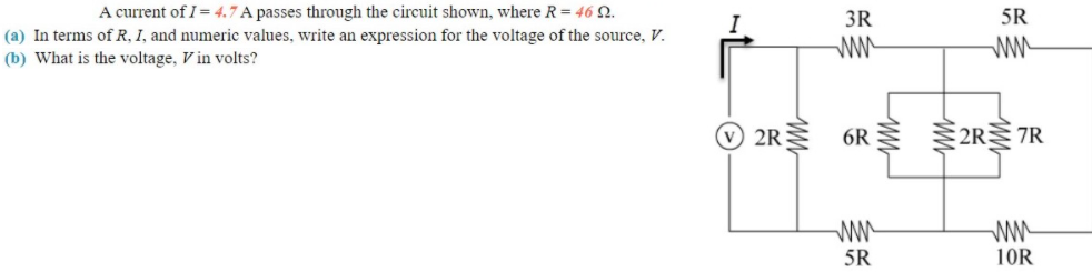A current of I= 4.7 A passes through the circuit shown, where R= 46 N.
(a) In terms of R, I, and numeric values, write an expression for the voltage of the source, V.
3R
5R
ww
ww
(b) What is the voltage, V in volts?
2R
6R 2R7R
ww
10R
5R
多
