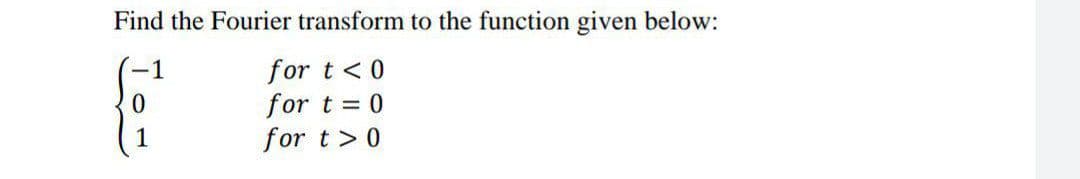 Find the Fourier transform to the function given below:
for t<0
for t = 0
for t>0
-1
