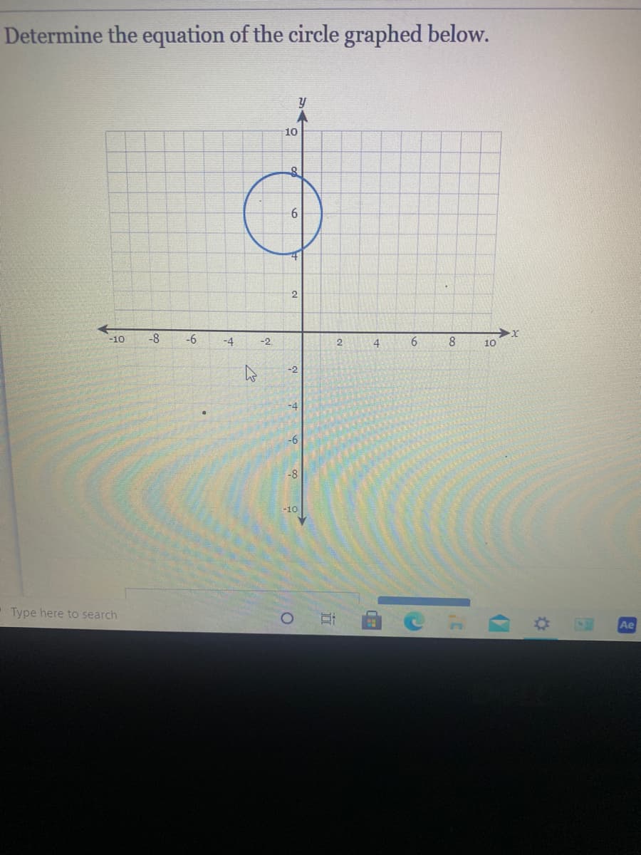 Determine the equation of the circle graphed below.
10
6
-10
-8
-6
-4
-2,
6.
8
2
4
10
-2
-4
-6
-8
-10
Type here to search
Ae
(7
立
