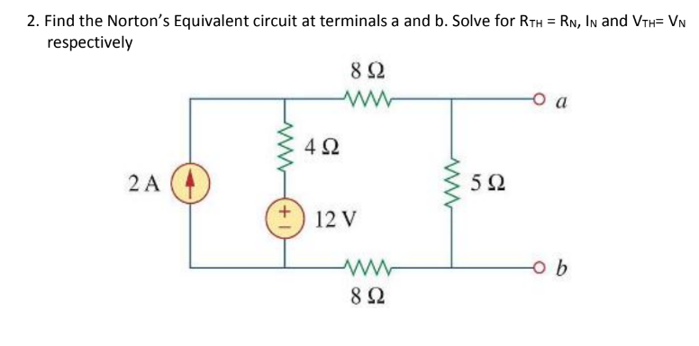 2. Find the Norton's Equivalent circuit at terminals a and b. Solve for RTH = RN, In and VTh= VN
respectively
8 Ω
O a
4Ω
2 A
12 V
ww-
8Ω
+
