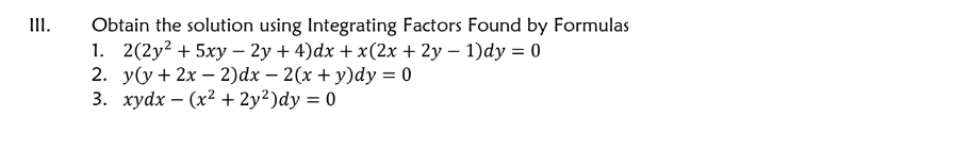 Obtain the solution using Integrating Factors Found by Formulas
1. 2(2y² + 5xy – 2y + 4)dx +x(2x + 2y – 1)dy = 0
2. УСу + 2х — 2)dx — 2(х + у)dу %3D0
3. хуdx - (x? + 2y?)dy %3D 0
III.
