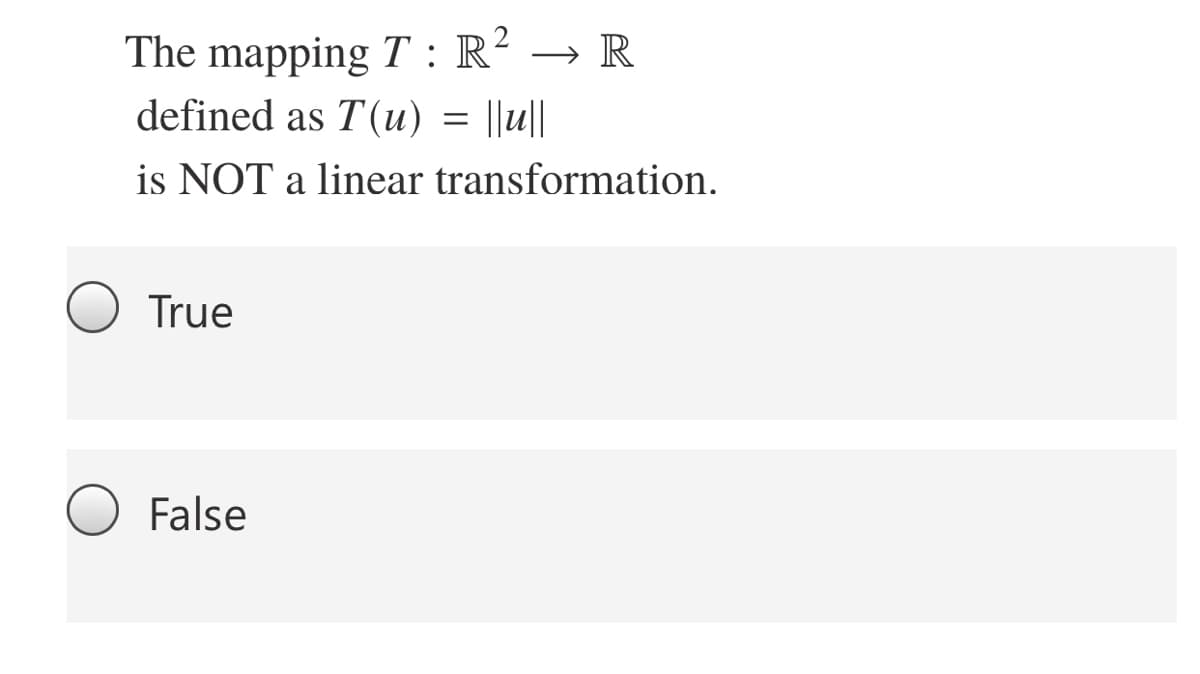 The mapping T : R² → R
defined as T(u) = ||u||
is NOT a linear transformation.
True
False
