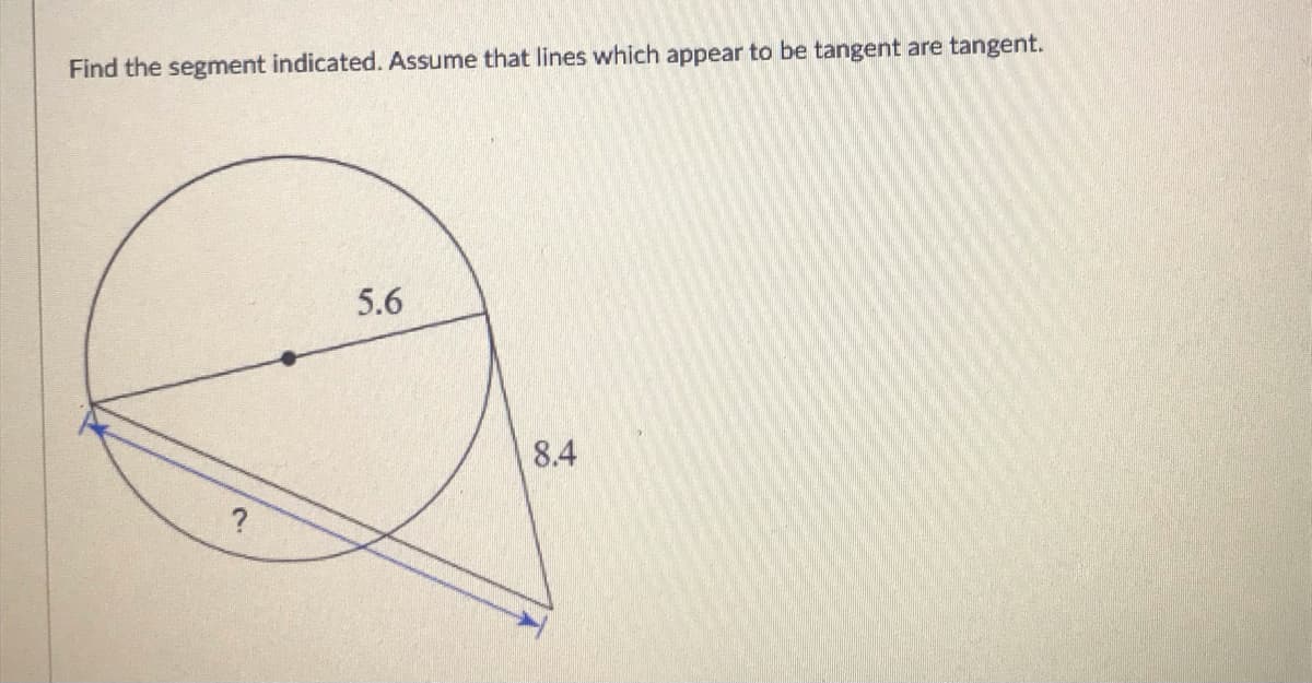 Find the segment indicated. Assume that lines which appear to be tangent are tangent.
5.6
8.4
