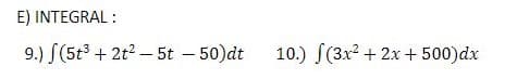 E) INTEGRAL :
9.) S(5t3 + 2t? – 5t – 50)dt
10.) S(3x2 + 2x + 500)dx
