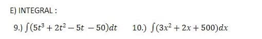 E) INTEGRAL :
9.) S(5t3 + 2t? – 5t – 50)dt
10.) S(3x2 + 2x + 500)dx

