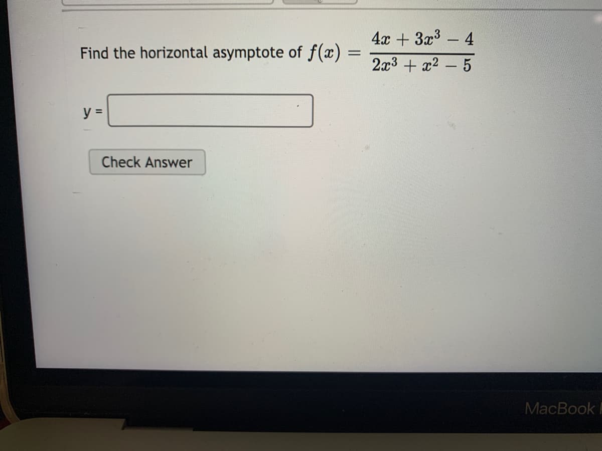 4x + 3x3 - 4
Find the horizontal asymptote of f(x)
2x3 + x2
-
y =
Check Answer
MacBookI
