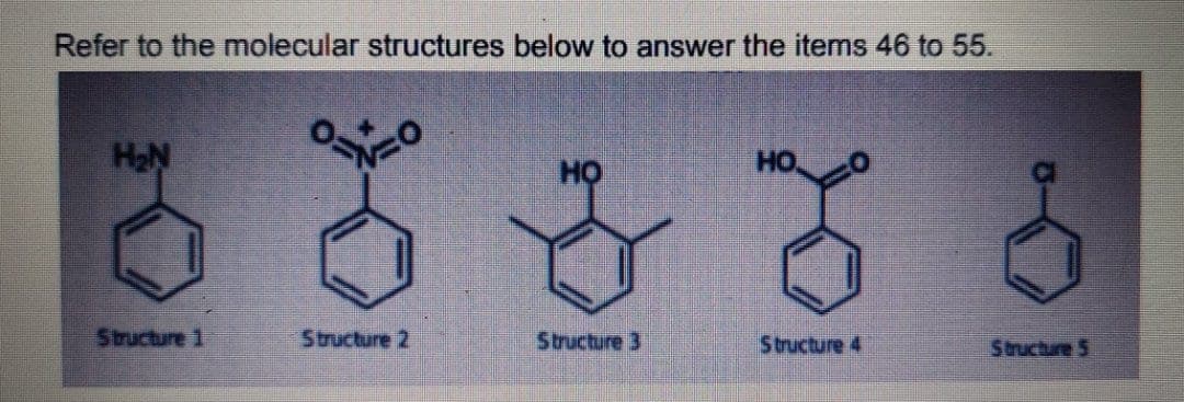 Refer to the molecular structures below to answer the items 46 to 55.
H2N
HỌ
HO
Structure 1
Structure 2
Structure 3
Structure 4
Structure 5
