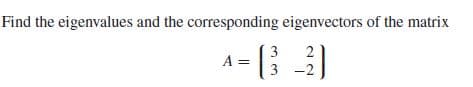 Find the eigenvalues and the corresponding eigenvectors of the matrix
2
A =
3
3
-2
