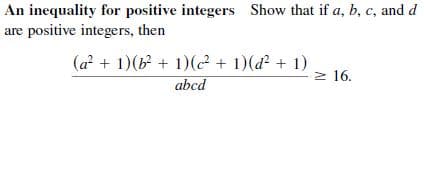An inequality for positive integers Show that if a, b, c, and d
are positive integers, then
(a? + 1)(b + 1)(² + 1)(d² + 1)
abcd
2 16.
