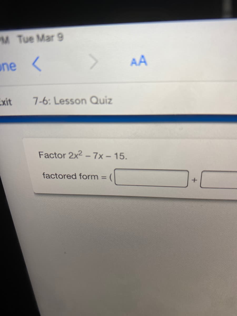 M Tue Mar 9
one
AA
Exit
7-6: Lesson OQuiz
Factor 2x2 - 7x – 15.
factored form = (
%3D
