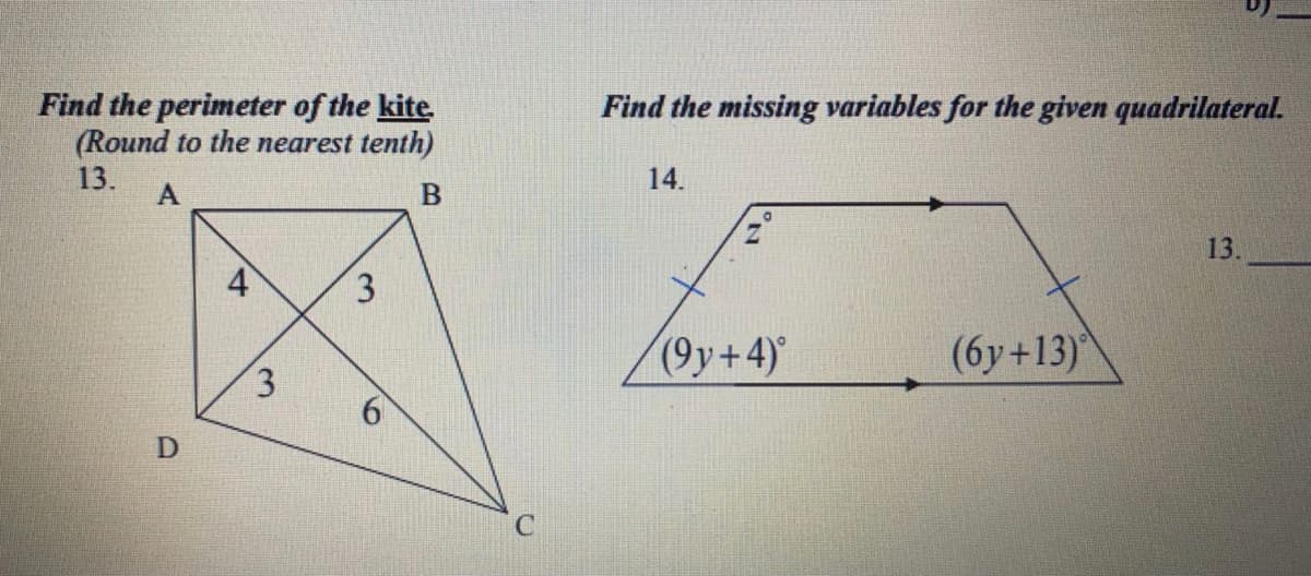 Find the missing variables for the given quadrilateral.
Find the perimeter of the kite.
(Round to the nearest tenth)
13.
14.
13.
(9y+4)
(6y+13)
3.
D
3.
6
4)
