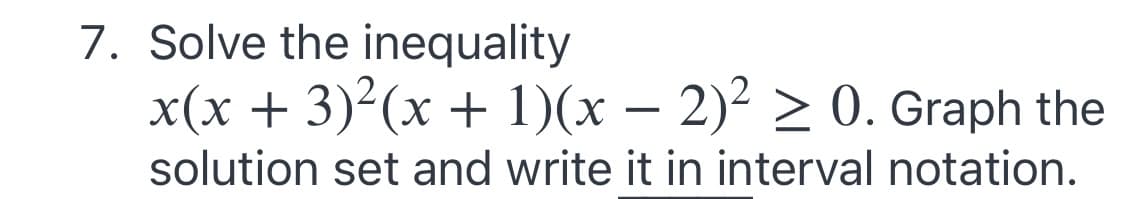 7. Solve the inequality
x(x + 3)²(x + 1)(x – 2)² > 0. Graph the
solution set and write it in interval notation.
