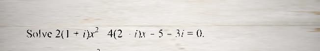 Solve 2(1 + i)x² 4(2-x-5-31=0.