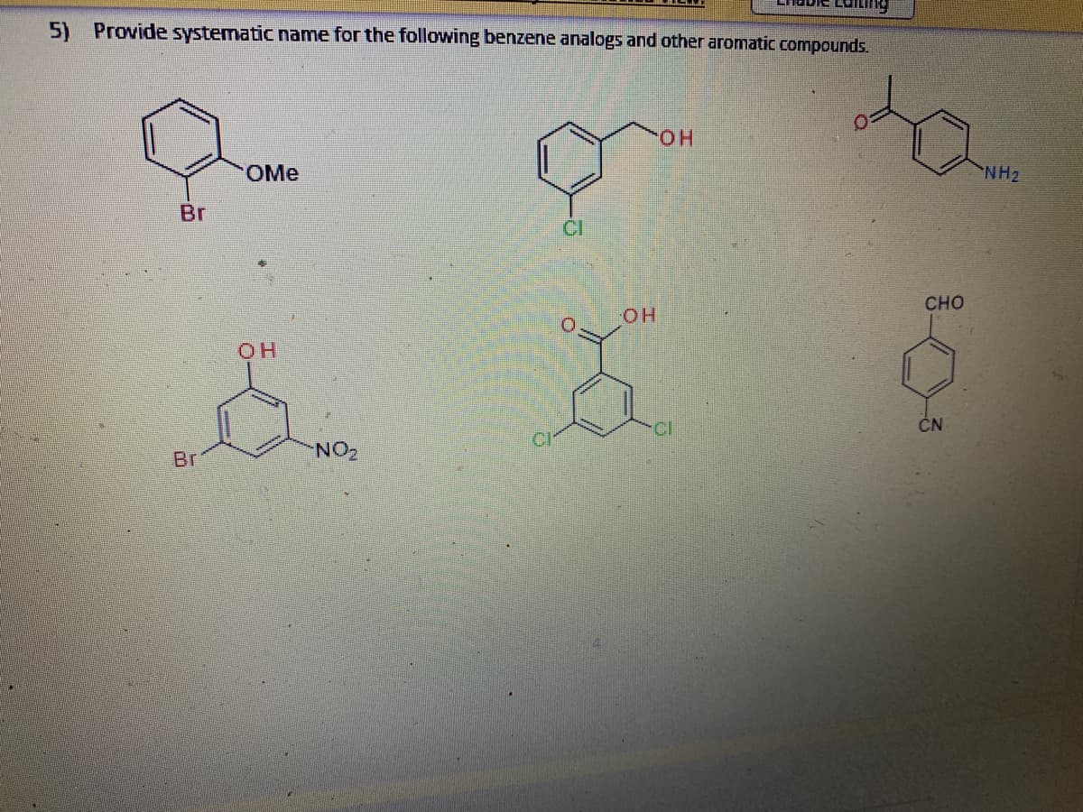 5) Provide systematic name for the following benzene analogs and other aromatic compounds.
HO.
OMe
NH2
Br
CI
CHO
HO.
ČN
NO2
Br
