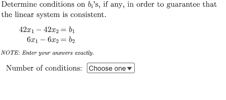 Determine conditions on b;'s, if any, in order to guarantee that
the linear system is consistent.
= b1
6x1 – 6x2 = b2
42x1 – 42x2
-
-
NOTE: Enter your answers exactly.
Number of conditions: Choose one ▼
