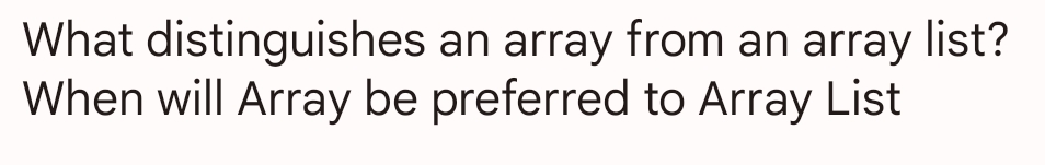 What distinguishes
When will Array be preferred to Array List
an array from an array list?