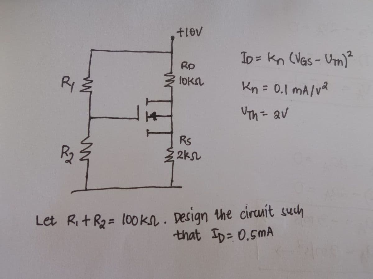 tlev
ID = kn (VGs- Urn)²
RD
lOK
Kn = 0.1 MA/va
UTh= av
RS
22kん
Let Rit R2= 100kn. Design the cirumit such
that Ip= 0.5MA

