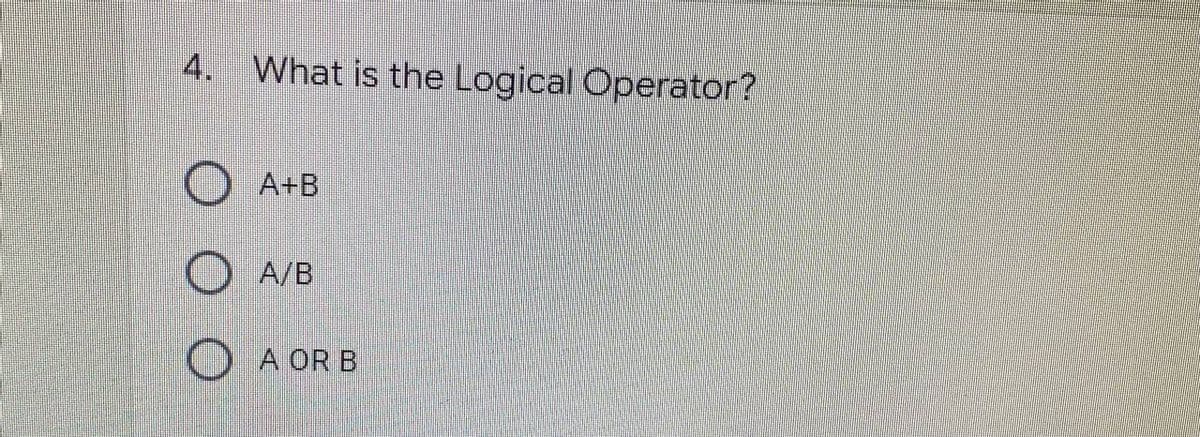 What is the Logical Operator?
A+B
A/B
A OR B