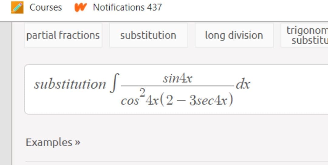 Courses W Notifications 437
partial fractions
long division
trigonom
sūbstitu
substitution
sin4x
substitution J–
-dx
2
cos 4x(2– 3sec4x)
Examples »
