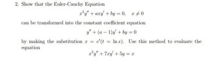 Show that the Euler-Cauchy Equation
ry" + ary + by = 0, r+0
can be transformed into the constant coefficient equation
y" + (a – 1)y + by = 0
by making the substitution r = e'(t = Inr). Use this method to evaluate the
r'y" + 7ry' + 5y = r
%3D
%3D
equation

