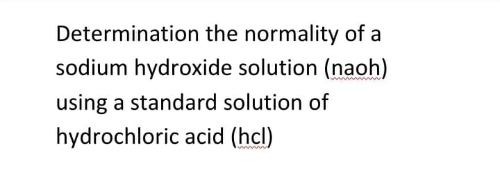 Determination the normality of a
sodium hydroxide solution (naoh)
using a standard solution of
hydrochloric acid (hcl)
