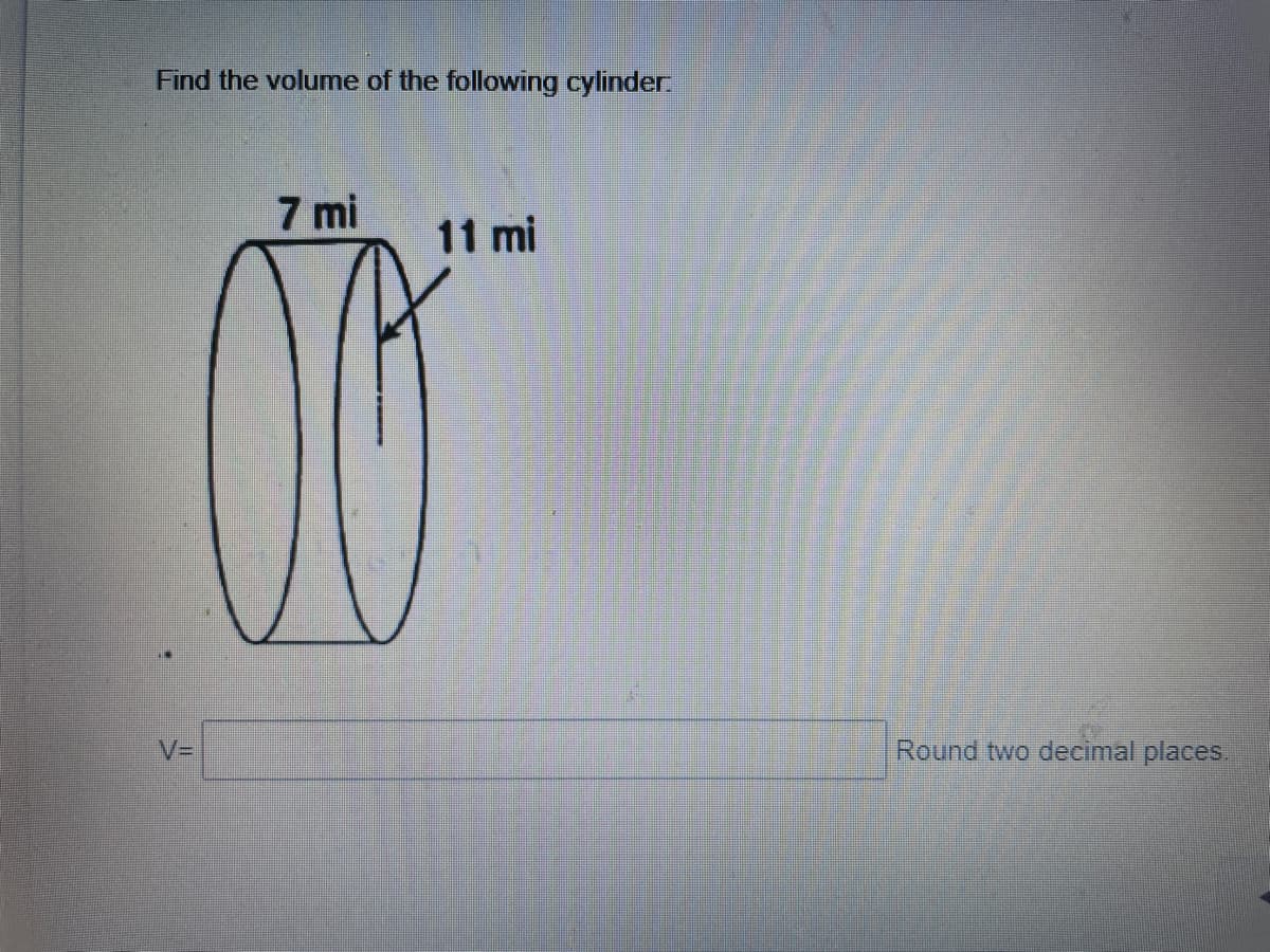Find the volume of the following cylinder.
7 mi
11 mi
V3D
Round two decimal places.
