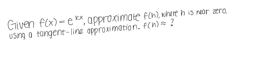Given f(x) = e kx, approximate fen), where h is near zero,
Using o tangent - line approximation. f(h)z ?
