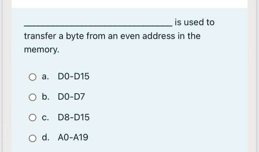 is used to
transfer a byte from an even address in the
memory.
a. DO-D15
O b. DO-D7
c. D8-D15
O C.
O d. A0-A19
