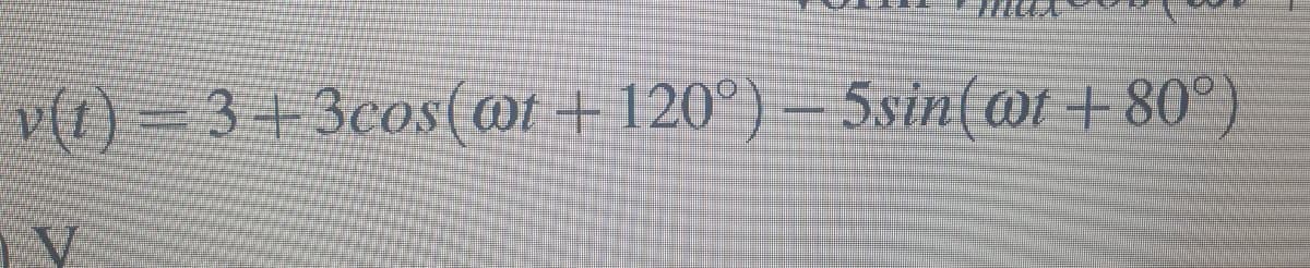 v(1) = 3+ 3cos(@t + 120°) – 5sin(@1 + 80°)
