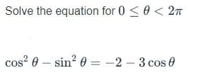 Solve the equation for 0 <0 < 27
cos? 0 – sin? 0 = -2 - 3 cos 0

