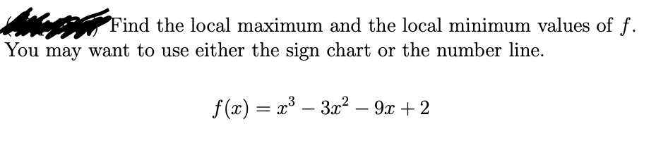 Find the local maximum and the local minimum values of f.
You may want to use either the sign chart or the number line.
f (x) = x³ – 3x² – 9x + 2
-
