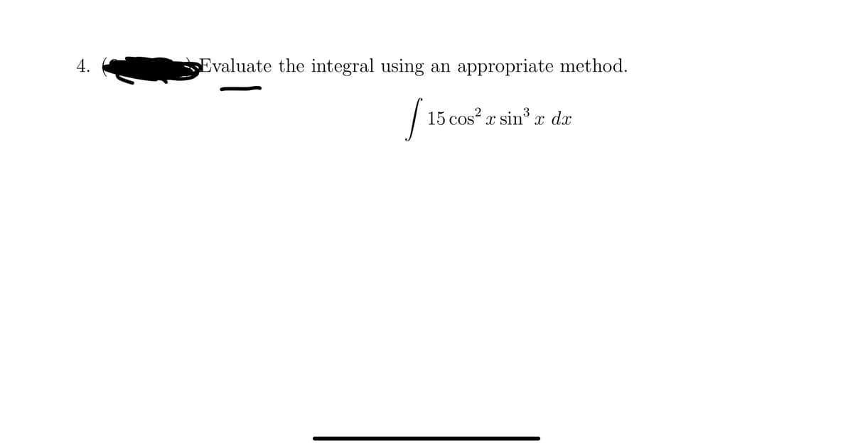 4.
Evaluate the integral using
an appropriate method.
[15c
15 cos²x sin³ x dx