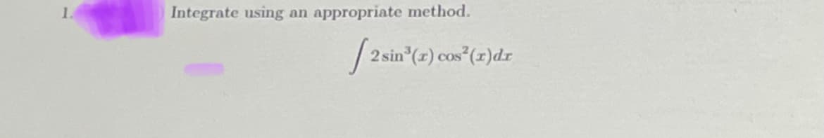 Integrate using an appropriate method.
2 sin³(r) cos² (r)dr