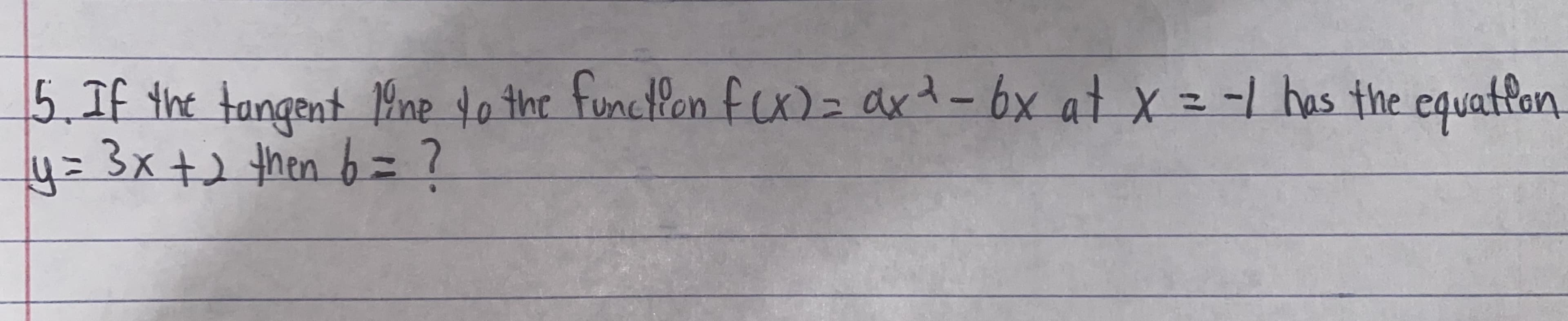 5.If the tangent 1ine to the functlen fx)= axt-6x at X=- has the equatfon.
y= 3x+2then 6=?

