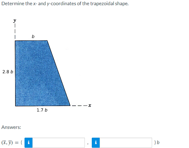 Determine the x- and y-coordinates of the trapezoidal shape.
2.8 b
I
Answers:
(x, y) = (i
1.7 b
x
i
) b