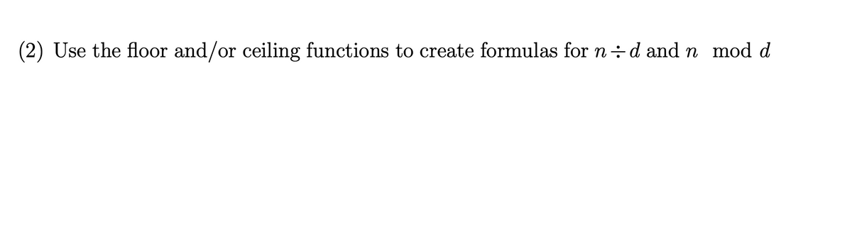 (2) Use the floor and/or ceiling functions to create formulas for n÷d and n mod d
